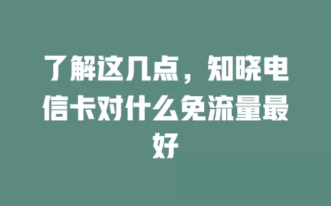 了解这几点，知晓电信卡对什么免流量最好