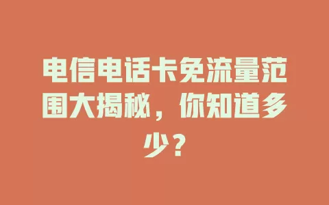 电信电话卡免流量范围大揭秘，你知道多少？