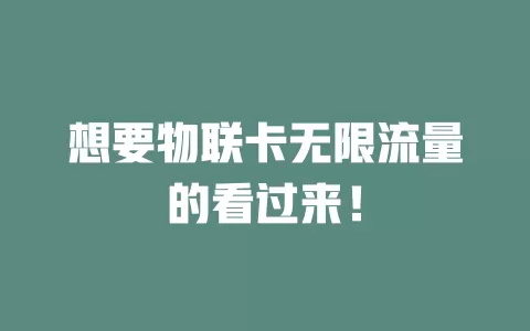 想要物联卡无限流量的看过来！