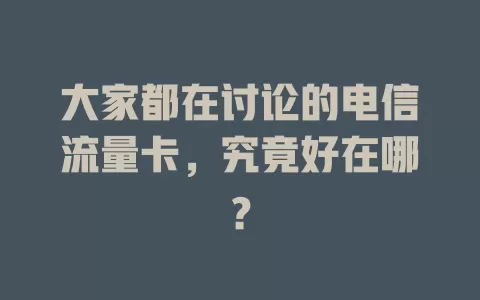 大家都在讨论的电信流量卡，究竟好在哪？