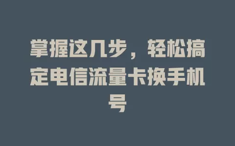 掌握这几步，轻松搞定电信流量卡换手机号