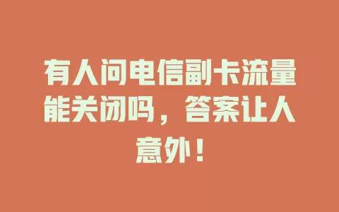 有人问电信副卡流量能关闭吗，答案让人意外！