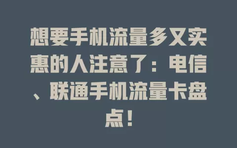 想要手机流量多又实惠的人注意了：电信、联通手机流量卡盘点！