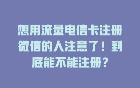 想用流量电信卡注册微信的人注意了！到底能不能注册？