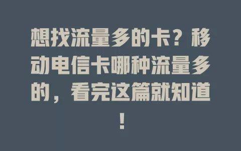想找流量多的卡？移动电信卡哪种流量多的，看完这篇就知道！