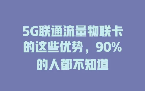 5G联通流量物联卡的这些优势，90%的人都不知道