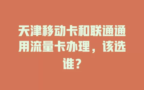 天津移动卡和联通通用流量卡办理，该选谁？