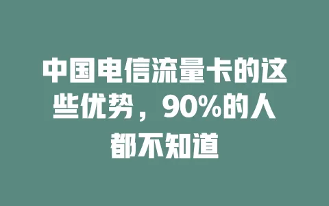 中国电信流量卡的这些优势，90%的人都不知道