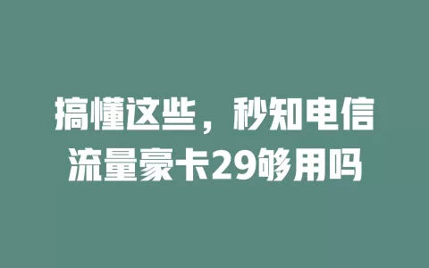 搞懂这些，秒知电信流量豪卡29够用吗