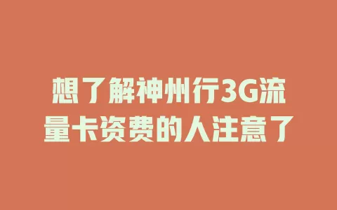 想了解神州行3G流量卡资费的人注意了