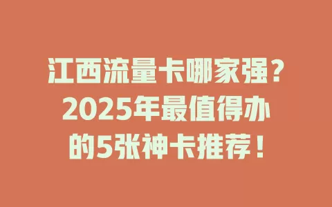 江西流量卡哪家强？2025年最值得办的5张神卡推荐！
