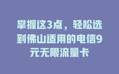 掌握这3点，轻松选到佛山适用的电信9元无限流量卡