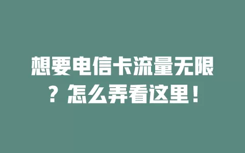 想要电信卡流量无限？怎么弄看这里！