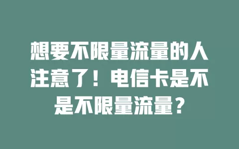 想要不限量流量的人注意了！电信卡是不是不限量流量？