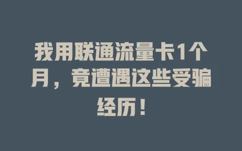 我用联通流量卡1个月，竟遭遇这些受骗经历！