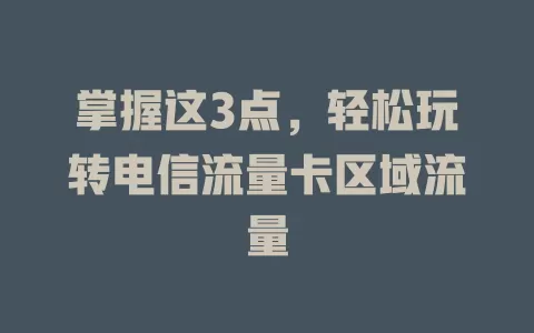 掌握这3点，轻松玩转电信流量卡区域流量