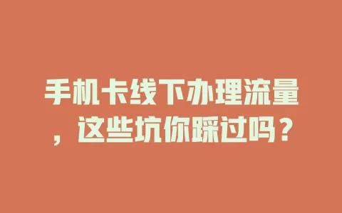 手机卡线下办理流量，这些坑你踩过吗？
