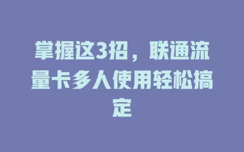掌握这3招，联通流量卡多人使用轻松搞定