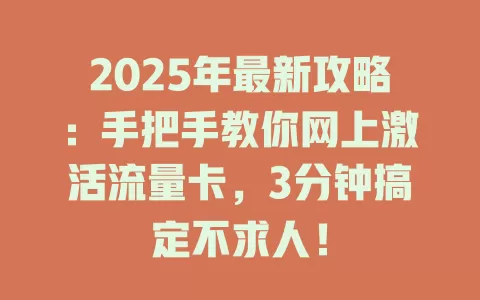 2025年最新攻略：手把手教你网上激活流量卡，3分钟搞定不求人！