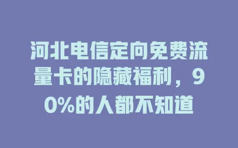 河北电信定向免费流量卡的隐藏福利，90%的人都不知道