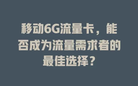 移动6G流量卡，能否成为流量需求者的最佳选择？