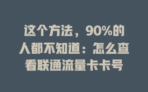 这个方法，90%的人都不知道：怎么查看联通流量卡卡号