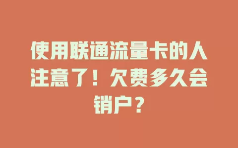 使用联通流量卡的人注意了！欠费多久会销户？