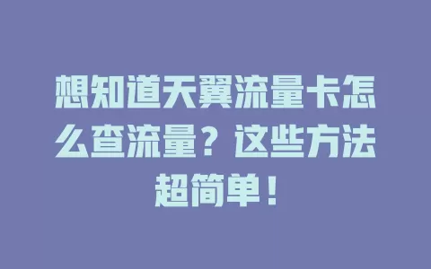 想知道天翼流量卡怎么查流量？这些方法超简单！