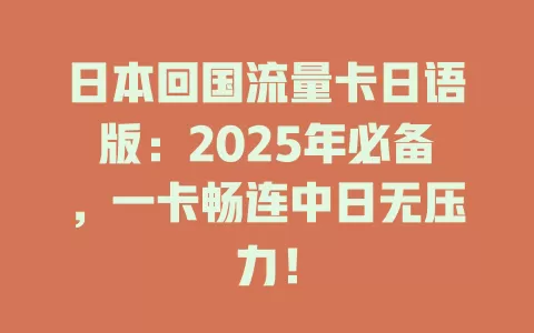 日本回国流量卡日语版：2025年必备，一卡畅连中日无压力！