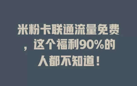 米粉卡联通流量免费，这个福利90%的人都不知道！