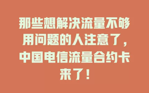那些想解决流量不够用问题的人注意了，中国电信流量合约卡来了！