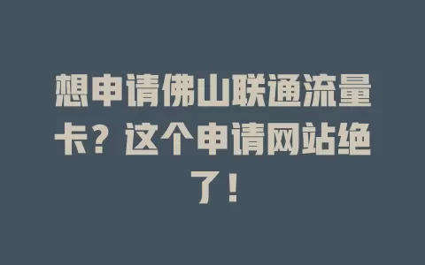 想申请佛山联通流量卡？这个申请网站绝了！