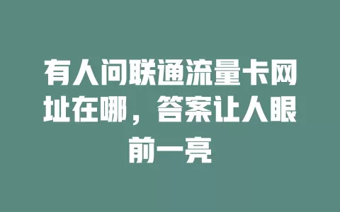 有人问联通流量卡网址在哪，答案让人眼前一亮