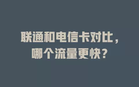 联通和电信卡对比，哪个流量更快？