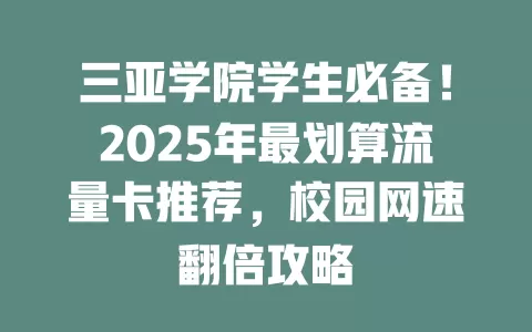 三亚学院学生必备！2025年最划算流量卡推荐，校园网速翻倍攻略