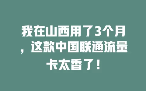 我在山西用了3个月，这款中国联通流量卡太香了！