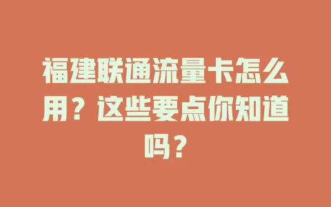福建联通流量卡怎么用？这些要点你知道吗？