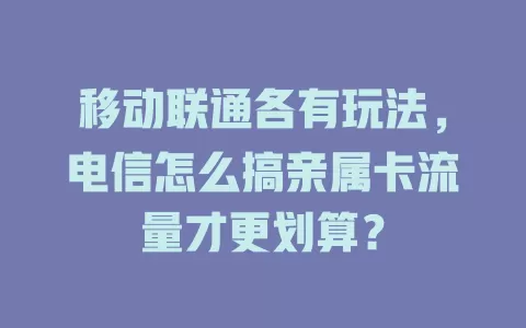 移动联通各有玩法，电信怎么搞亲属卡流量才更划算？