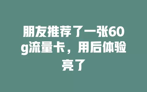 朋友推荐了一张60g流量卡，用后体验亮了