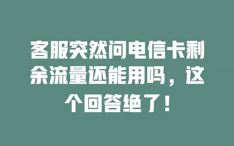 客服突然问电信卡剩余流量还能用吗，这个回答绝了！