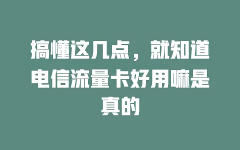 搞懂这几点，就知道电信流量卡好用嘛是真的