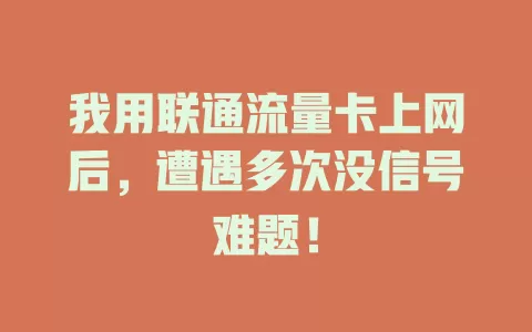 我用联通流量卡上网后，遭遇多次没信号难题！
