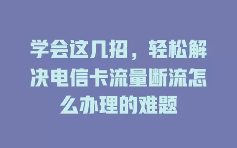 学会这几招，轻松解决电信卡流量断流怎么办理的难题