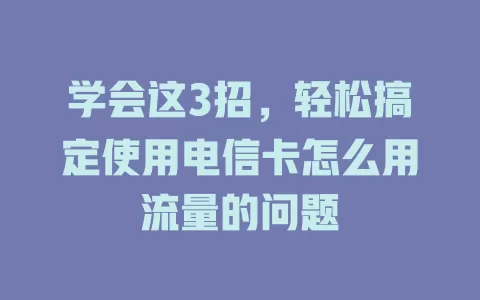 学会这3招，轻松搞定使用电信卡怎么用流量的问题