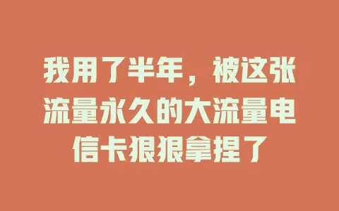 我用了半年，被这张流量永久的大流量电信卡狠狠拿捏了