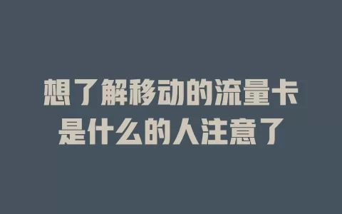 想了解移动的流量卡是什么的人注意了