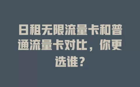 日租无限流量卡和普通流量卡对比，你更选谁？