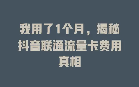 我用了1个月，揭秘抖音联通流量卡费用真相