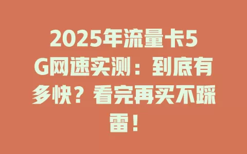 2025年流量卡5G网速实测：到底有多快？看完再买不踩雷！