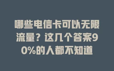 哪些电信卡可以无限流量？这几个答案90%的人都不知道